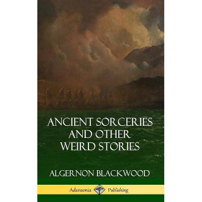 Ancient Sorceries and Other Weird Stories (Hardcover) - by  Algernon Blackwood