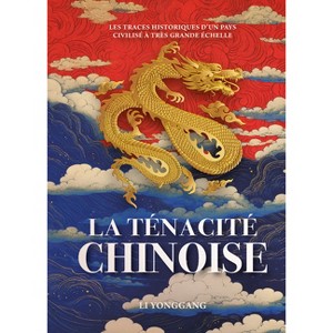 La Ténacité Chinoise - Les Traces Historiques d'Un Pays Civilisé À Très Grande Échelle - by  Yonggang Li (Hardcover) - 1 of 1