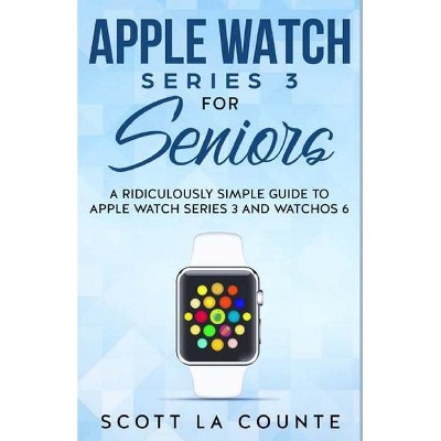 Apple Watch Series 3 For Seniors - by  Scott La Counte (Paperback)