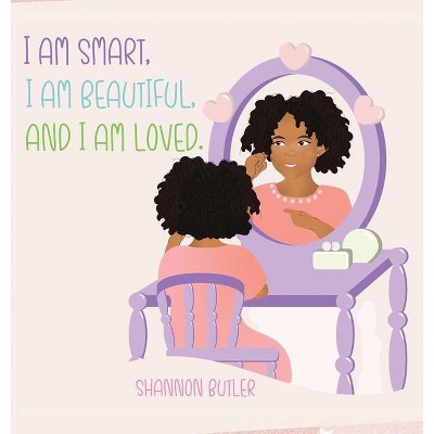 I Am Smart, I Am Beautiful, And I Am Loved - by  Shannon Butler (Hardcover)