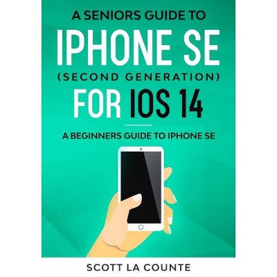 A Seniors Guide To iPhone SE (Second Generation) For iOS 14 - by  Scott La Counte (Paperback)