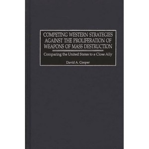Competing Western Strategies Against the Proliferation of Weapons of Mass Destruction - by  David A Cooper (Hardcover) - 1 of 1