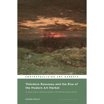 Théodore Rousseau and the Rise of the Modern Art Market - (Contextualizing Art Markets) by  Simon Kelly (Paperback)