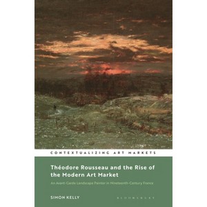 Théodore Rousseau and the Rise of the Modern Art Market - (Contextualizing Art Markets) by  Simon Kelly (Paperback) - 1 of 1