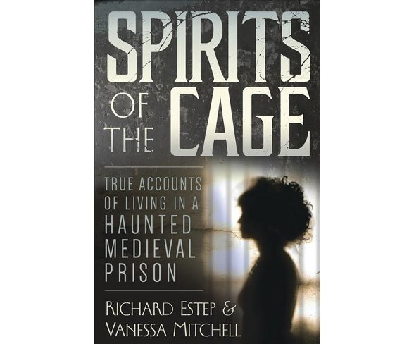 Spirits of the Cage : True Accounts of Living in a Haunted Medieval Prison (Paperback) (Richard Estep &