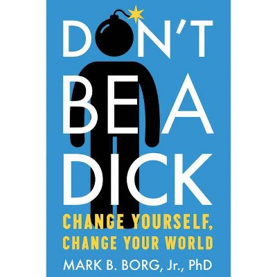 Don't Be a Dick - by  Mark B Borg Jr (Paperback)