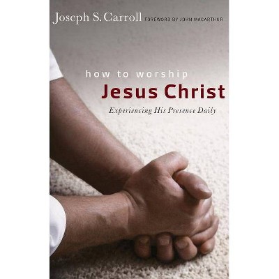 How to Worship Jesus Christ - by  Joseph S Carroll (Paperback)