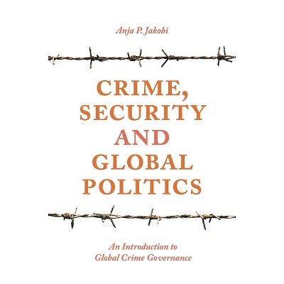 Crime, Security and Global Politics - by  Anja P Jakobi (Paperback)
