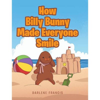 How Billy Bunny Made Everyone Smile - by  Darlene Francis (Hardcover)