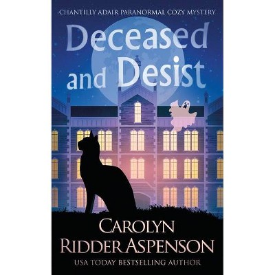 Deceased and Desist - (The Chantilly Adair Paranormal Cozy Mystery) by  Carolyn Ridder Aspenson (Paperback)