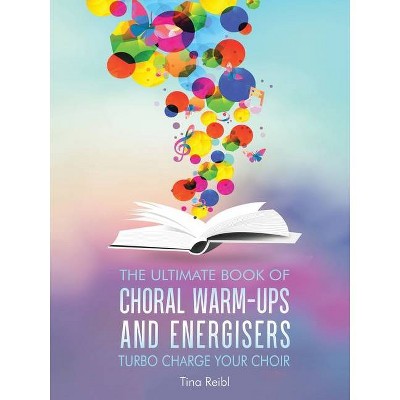 The Ultimate Book of Choral Warm-Ups and Energisers - by  Tina Reibl (Paperback)