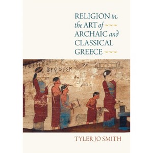 Religion in the Art of Archaic and Classical Greece - by  Tyler Jo Smith (Hardcover) - 1 of 1