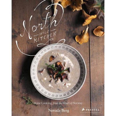 North Wild Kitchen - by  Nevada Berg (Hardcover)