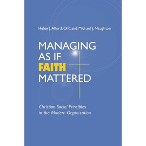 Managing As If Faith Mattered - (Catholic Social Tradition) by  Helen J Alford & Michael J Naughton (Paperback) - 1 of 1