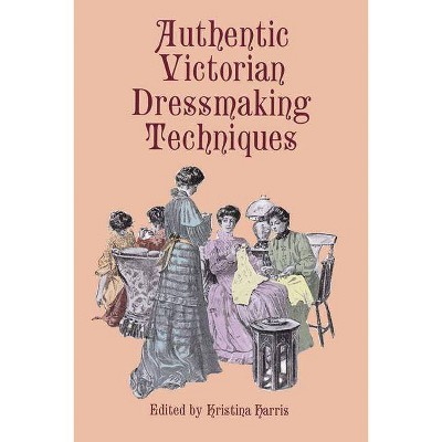 Authentic Victorian Dressmaking Techniques - (Dover Fashion and Costumes) by  Kristina Harris (Paperback)