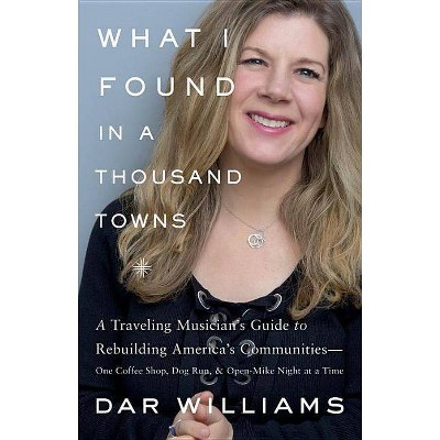 What I Found in a Thousand Towns - by  Dar Williams (Hardcover)