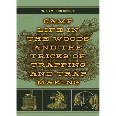 Camp Life in the Woods and the Tricks of Trapping and Trap Making - by  W Hamilton Gibson (Paperback)