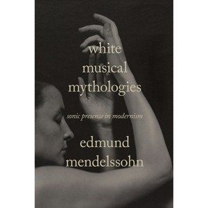 White Musical Mythologies - (Sensing Media: Aesthetics, Philosophy, and Cultures of Media) by  Edmund Mendelssohn (Paperback) - 1 of 1