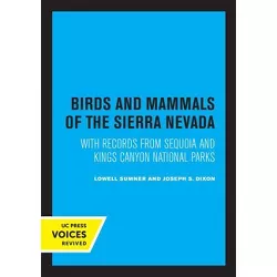Birds and Mammals of the Sierra Nevada - by  Lowell Sumner & Joseph S Dixon (Paperback)
