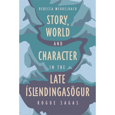 Story, World and Character in the Late Íslendingasögur - by  Rebecca Merkelbach (Hardcover)