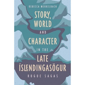 Story, World and Character in the Late Íslendingasögur - by  Rebecca Merkelbach (Hardcover) - 1 of 1