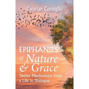 Epiphanies of Nature and Grace: Twelve Meditations from a Life in Dialogue - by  Cyprian Consiglio (Paperback) - 1 of 1