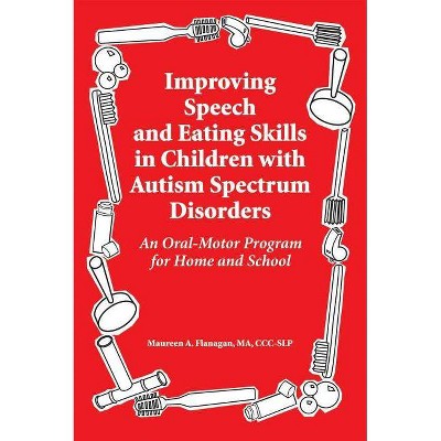 Improving Speech and Eating Skills in Children with Autism Spectrum Disorders - by  Maureen A Flanagan (Paperback)