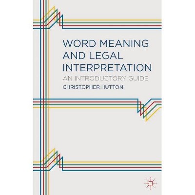 Word Meaning and Legal Interpretation - by  Christopher Mark Hutton (Paperback)