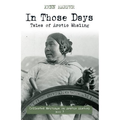 In Those Days: Tales of Arctic Whaling - (In Those Days: Collected Writings on Arctic History) by  Kenn Harper (Paperback)