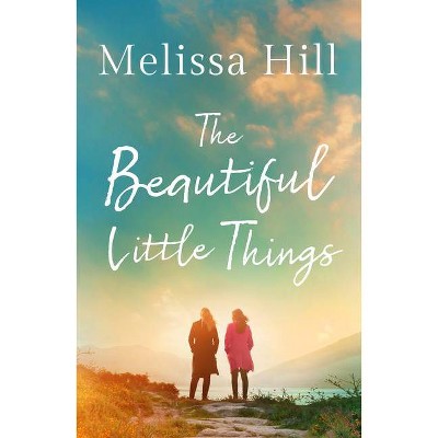 The Beautiful Little Things - by  Melissa Hill (Paperback)