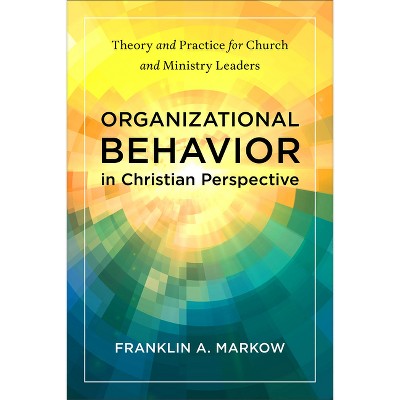 Organizational Behavior in Christian Perspective - by  Franklin A Markow (Paperback)