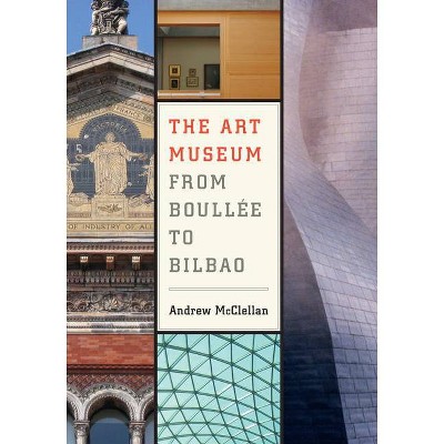 The Art Museum from Boullee to Bilbao - by  Andrew McClellan (Paperback)