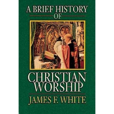 A Brief History of Christian Worship - by  James F White (Paperback)