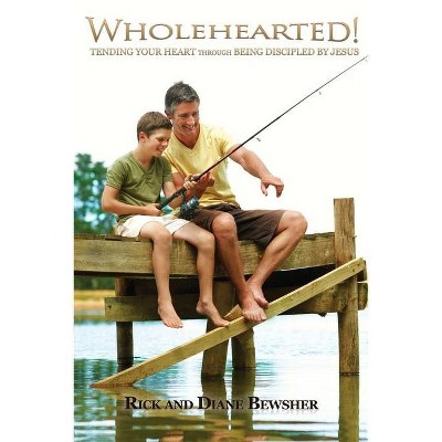 WHOLEHEARTED! Tending Your Heart through Being Discipled by Jesus - by  Rick and Diane Bewsher (Paperback)