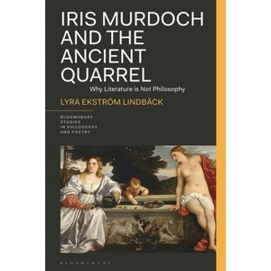 Iris Murdoch and the Ancient Quarrel - (Bloomsbury Studies in Philosophy and Poetry) by  Lyra Ekström Lindbäck (Hardcover) - 1 of 1