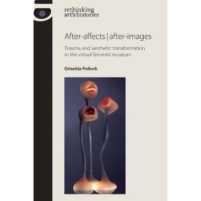 After-Affects After-Images - (Rethinking Art's Histories) by  Griselda Pollock (Hardcover)