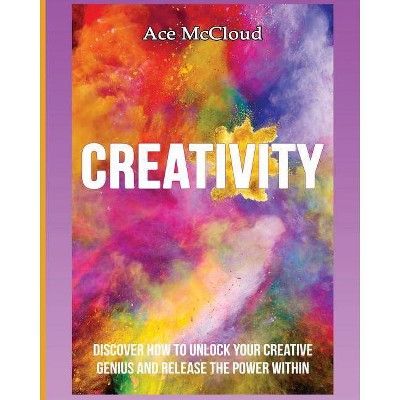 Creativity - (Improve Your Creative Thinking Skills with Genius) by  Ace McCloud (Paperback)