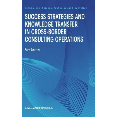Success Strategies and Knowledge Transfer in Cross-Border Consulting Operations - (Economics of Science, Technology and Innovation) (Hardcover)