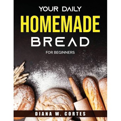 Your Daily Homemade Bread - by  Diana W Cortes (Paperback)