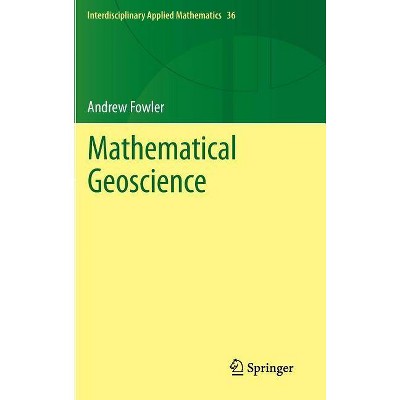 Mathematical Geoscience - (Interdisciplinary Applied Mathematics) by  Andrew Fowler (Hardcover)