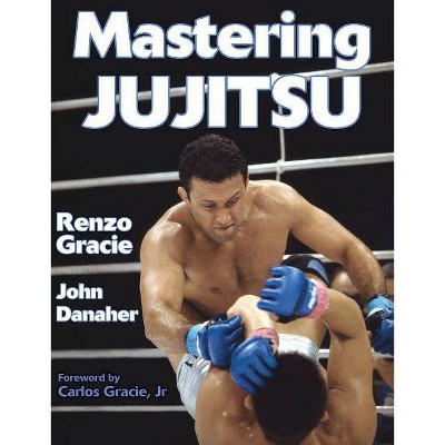 Mastering Jujitsu - (Mastering Martial Arts) by  Renzo Gracie & John Danaher (Paperback)