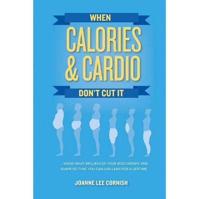 When Calories & Cardio Don't Cut It - by  Joanne Lee Cornish (Paperback)