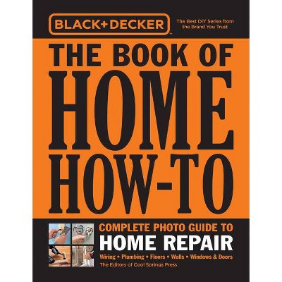 Black & Decker the Book of Home How-To Complete Photo Guide to Home Repair - by  Editors of Cool Springs Press (Paperback)