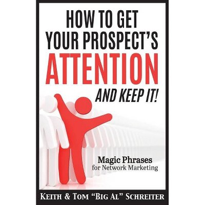 How To Get Your Prospect's Attention and Keep It! - by  Keith Schreiter & Tom Big Al Schreiter (Paperback)