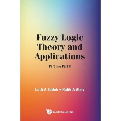 Fuzzy Logic Theory and Applications: Part I and Part II - by  Lotfi A Zadeh & Rafik Aziz Aliev (Hardcover)