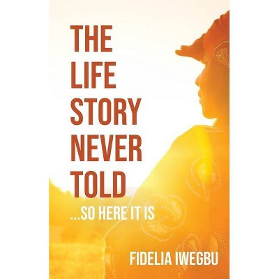 The Life Story Never Told... So Here It Is - by  Fidelia Iwegbu (Paperback)