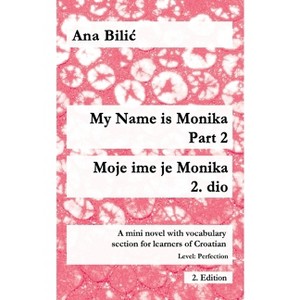 My Name is Monika - Part 2 / Moje ime je Monika - 2. dio - (Croatian Made Easy) by  Ana Bilic (Paperback) - 1 of 1