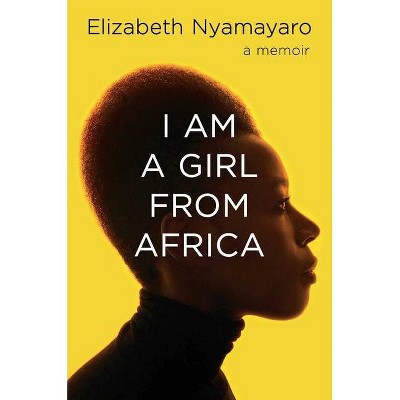 I Am a Girl from Africa - by  Elizabeth Nyamayaro (Hardcover)