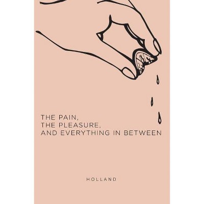 The Pain, the Pleasure, and Everything in Between - by  Holland (Paperback)