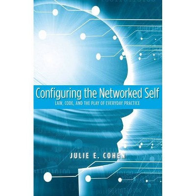 Configuring the Networked Self - by  Julie E Cohen (Paperback)